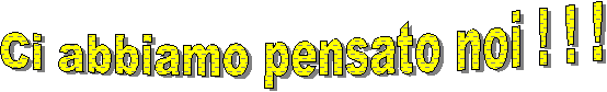 Ci abbiamo pensato noi ! ! !